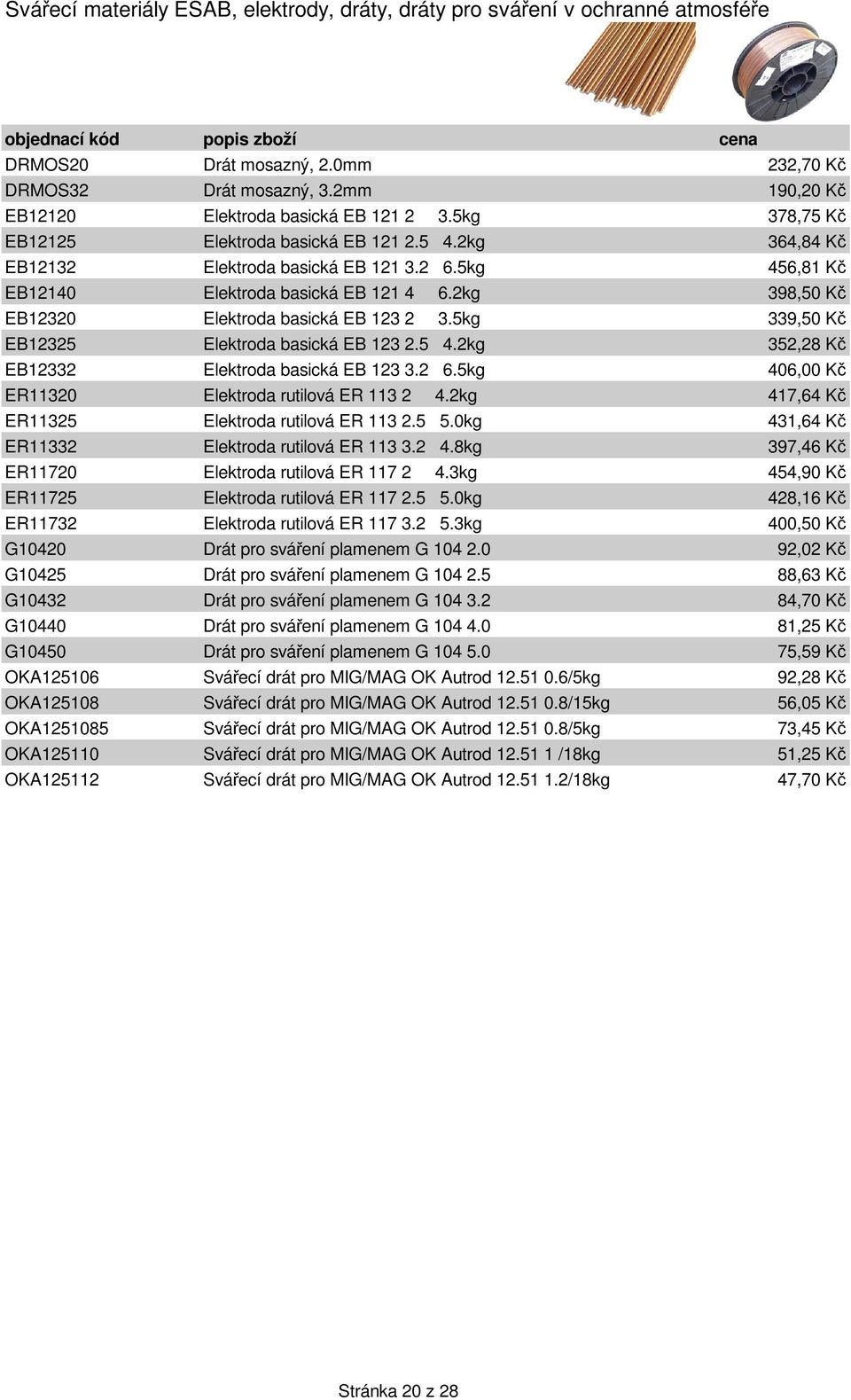 2kg 398,50 K EB12320 Elektroda basická EB 123 2 3.5kg 339,50 K EB12325 Elektroda basická EB 123 2.5 4.2kg 352,28 K EB12332 Elektroda basická EB 123 3.2 6.