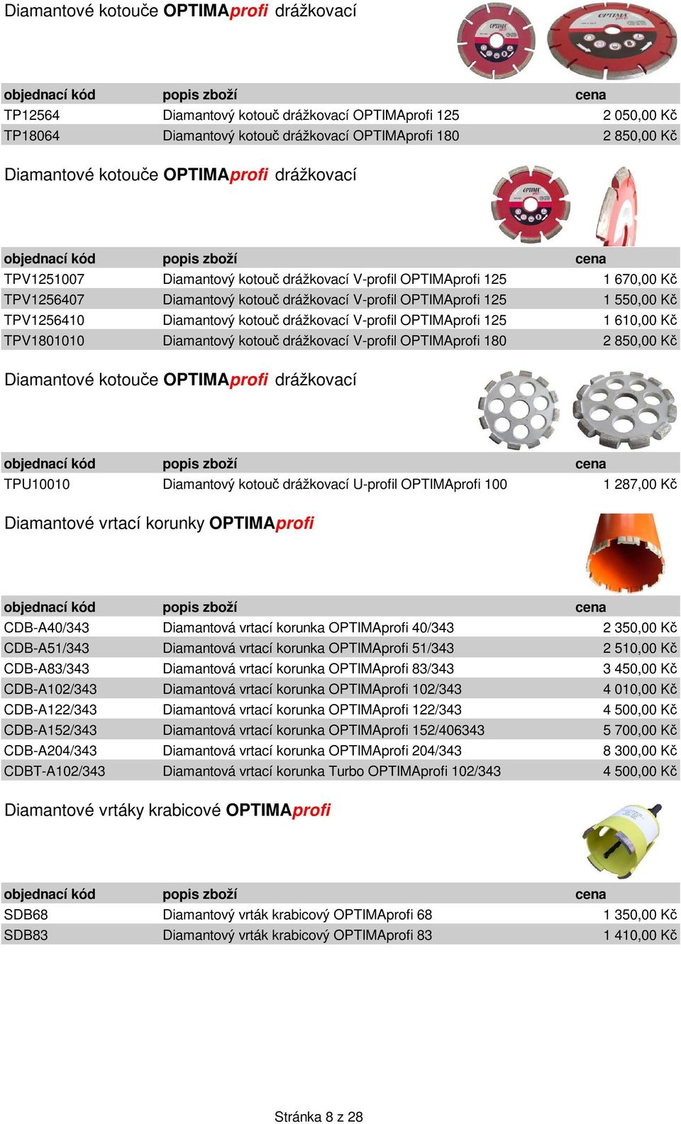 V-profil OPTIMAprofi 125 1 610,00 K TPV1801010 Diamantový kotou drážkovací V-profil OPTIMAprofi 180 2 850,00 K Diamantové kotoue OPTIMAprofi drážkovací TPU10010 Diamantový kotou drážkovací U-profil