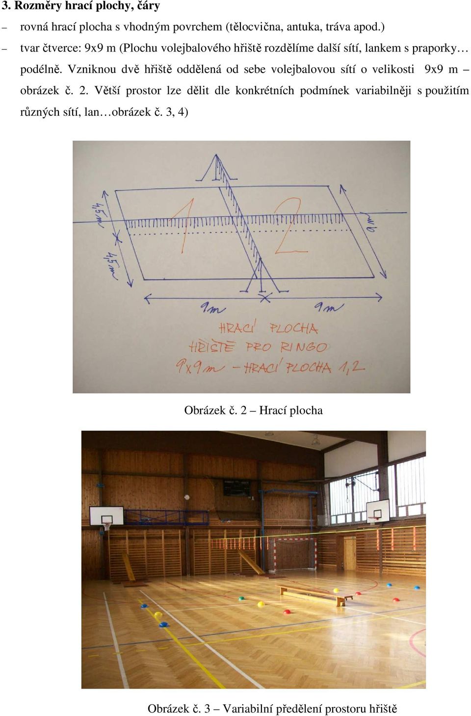 Vzniknou dvě hřiště oddělená od sebe volejbalovou sítí o velikosti 9x9 m obrázek č. 2.