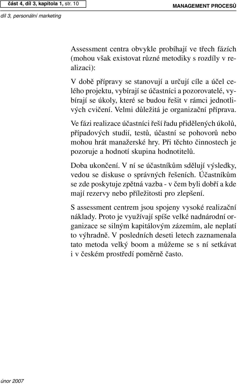 projektu, vybírají se účastníci a pozorovatelé, vybírají se úkoly, které se budou řešit v rámci jednotlivých cvičení. Velmi důležitá je organizační příprava.