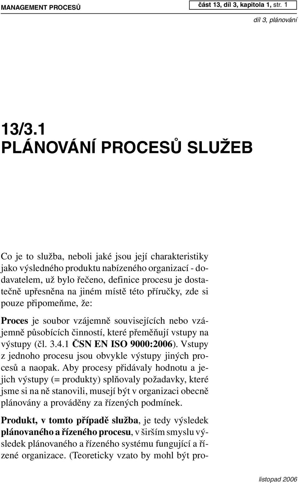 1 PLÁNOVÁNÍ PROCESŮ SLUŽEB Co je to služba, neboli jaké jsou její charakteristiky jako výsledného produktu nabízeného organizací - dodavatelem, už bylo řečeno, definice procesu je dostatečně