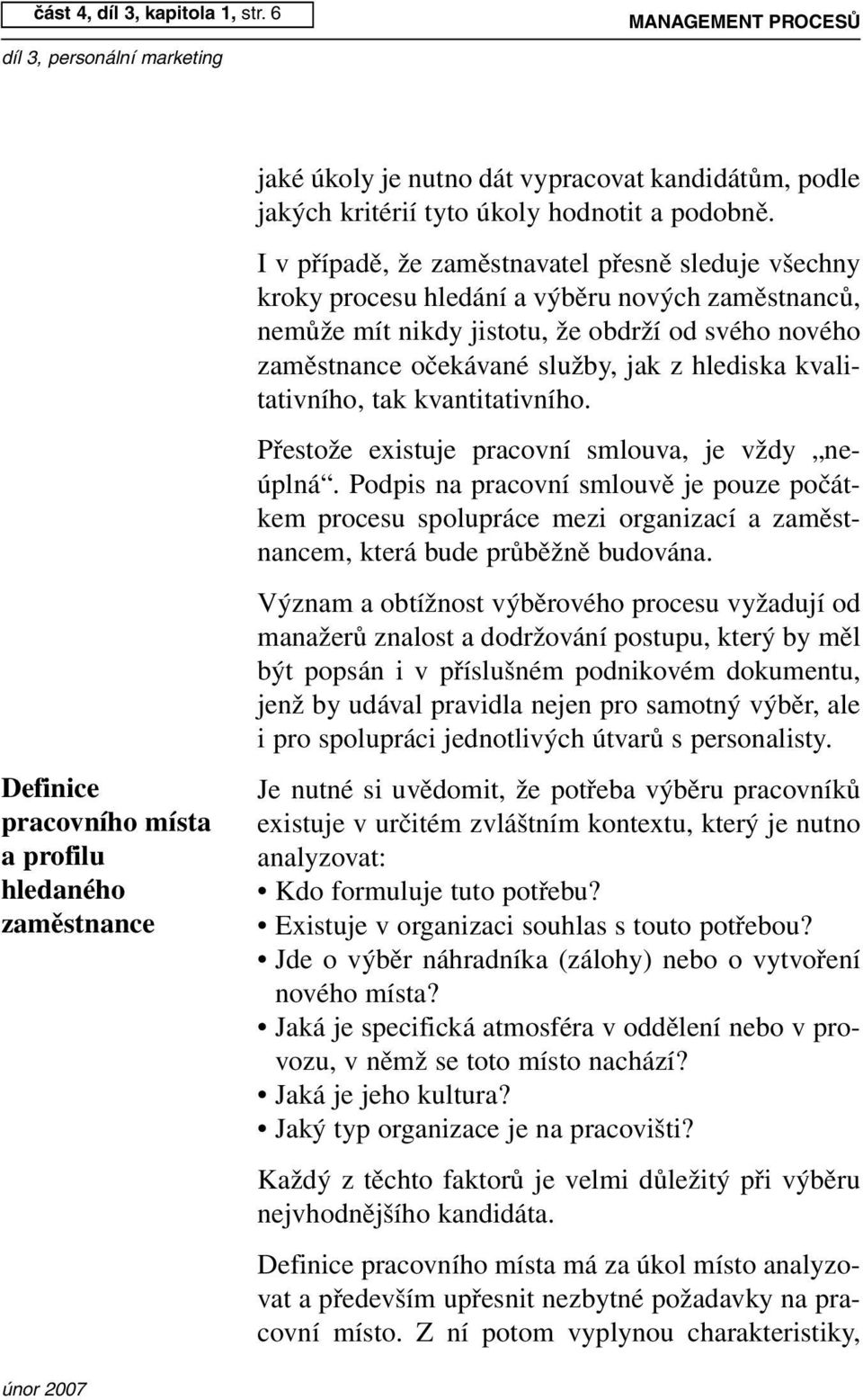 I v případě, že zaměstnavatel přesně sleduje všechny kroky procesu hledání a výběru nových zaměstnanců, nemůže mít nikdy jistotu, že obdrží od svého nového zaměstnance očekávané služby, jak z