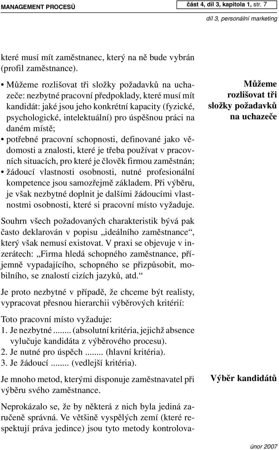 Můžeme rozlišovat tři složky požadavků na uchazeče: nezbytné pracovní předpoklady, které musí mít kandidát: jaké jsou jeho konkrétní kapacity (fyzické, psychologické, intelektuální) pro úspěšnou