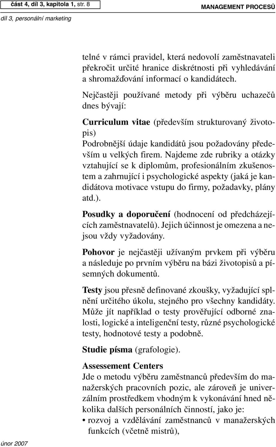 Nejčastěji používané metody při výběru uchazečů dnes bývají: Curriculum vitae (především strukturovaný životopis) Podrobnější údaje kandidátů jsou požadovány především u velkých firem.