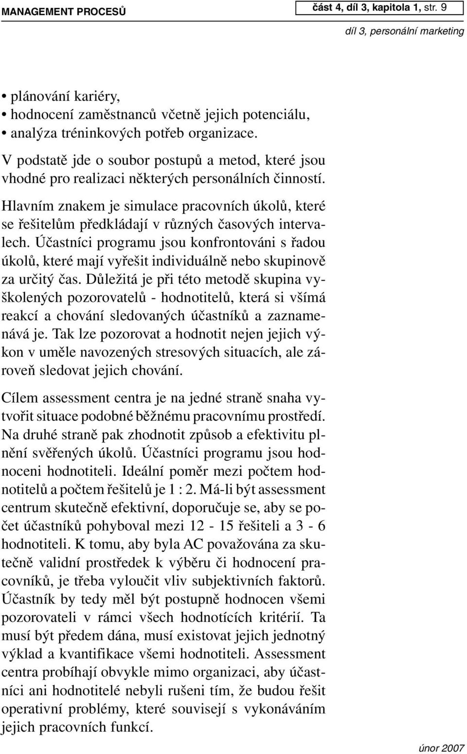 Hlavním znakem je simulace pracovních úkolů, které se řešitelům předkládají v různých časových intervalech.