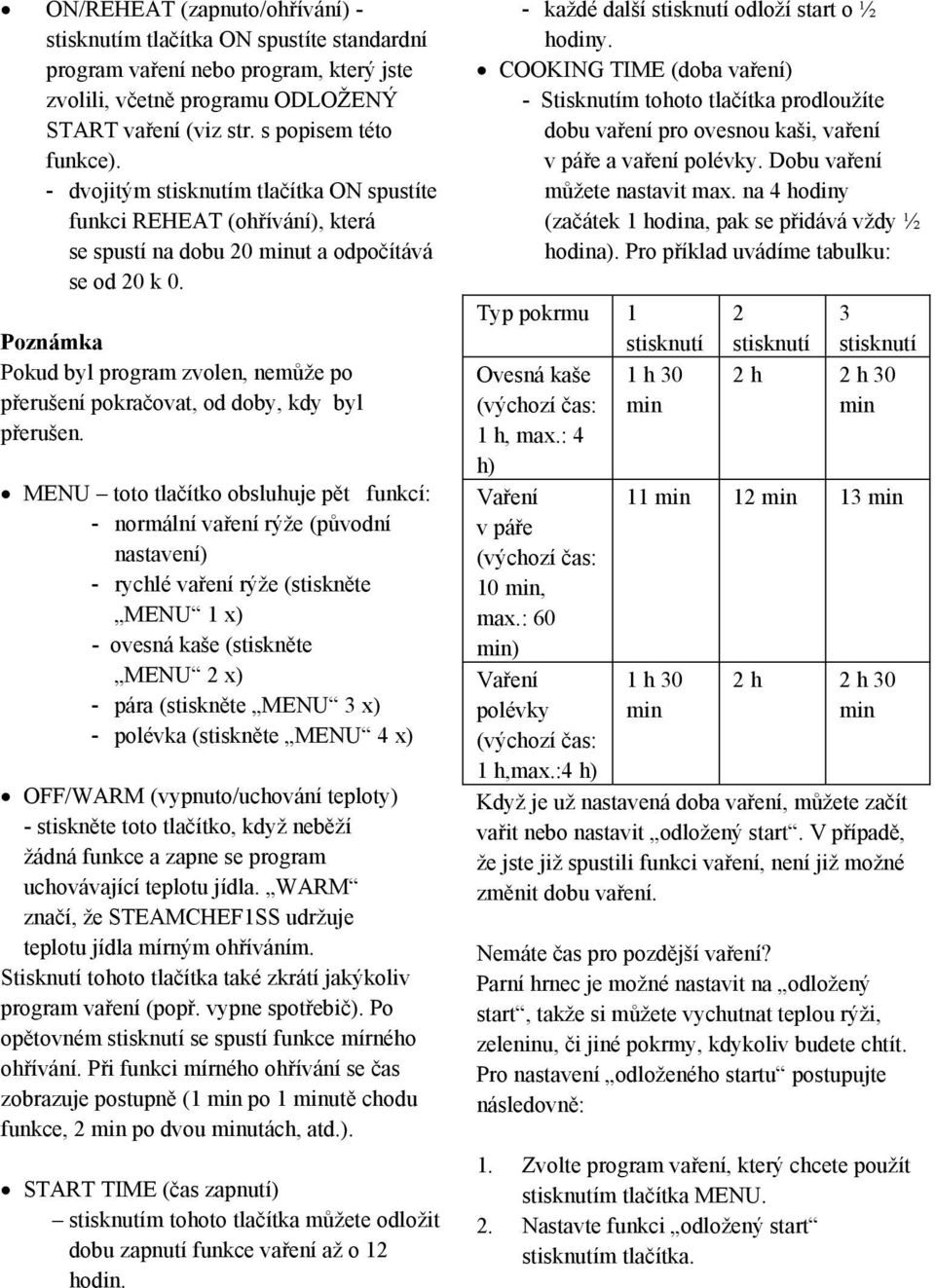 Pokud byl program zvolen, nemže po perušení pokraovat, od doby, kdy byl perušen.