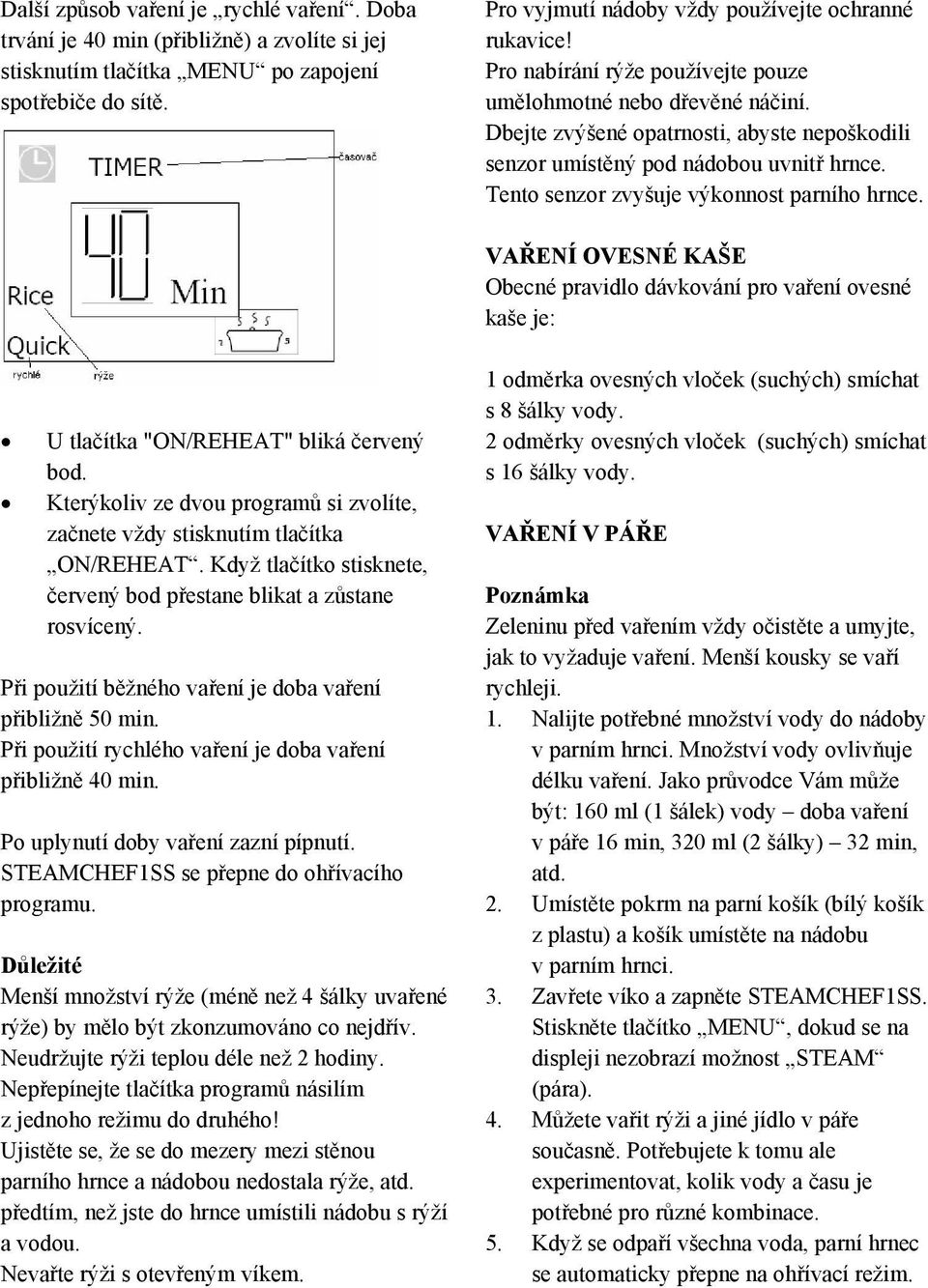 U tlaítka "ON/REHEAT" bliká ervený bod. Kterýkoliv ze dvou program si zvolíte, zanete vždy stisknutím tlaítka ON/REHEAT. Když tlaítko stisknete, ervený bod pestane blikat a zstane rosvícený.