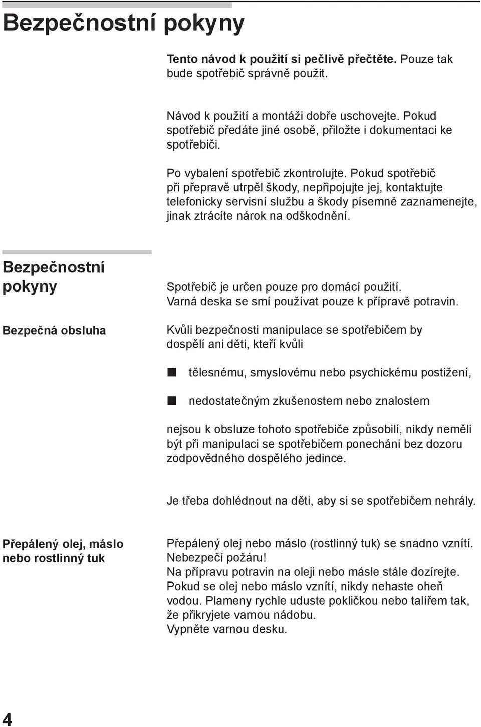 Pokud spotřebič při přepravě utrpěl škody, nepřipojujte jej, kontaktujte telefonicky servisní službu a škody písemně zaznamenejte, jinak ztrácíte nárok na odškodnění.