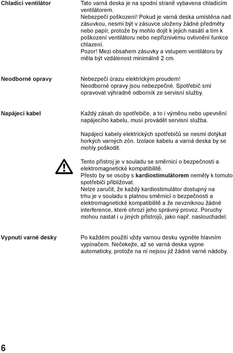 funkce chlazení. Pozor! Mezi obsahem zásuvky a vstupem ventilátoru by měla být vzdálenost minimálně 2 cm. Neodborné opravy Nebezpečí úrazu elektrickým proudem! Neodborné opravy jsou nebezpečné.