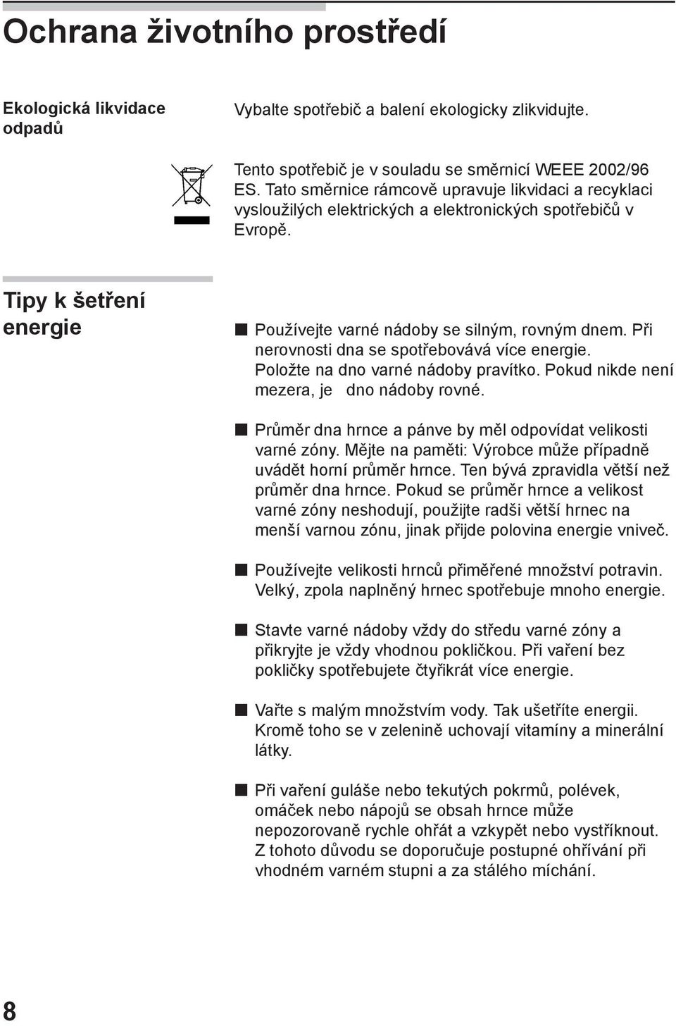 Při nerovnosti dna se spotřebovává více energie. Položte na dno varné nádoby pravítko. Pokud nikde není mezera, je dno nádoby rovné. Průměr dna hrnce a pánve by měl odpovídat velikosti varné zóny.