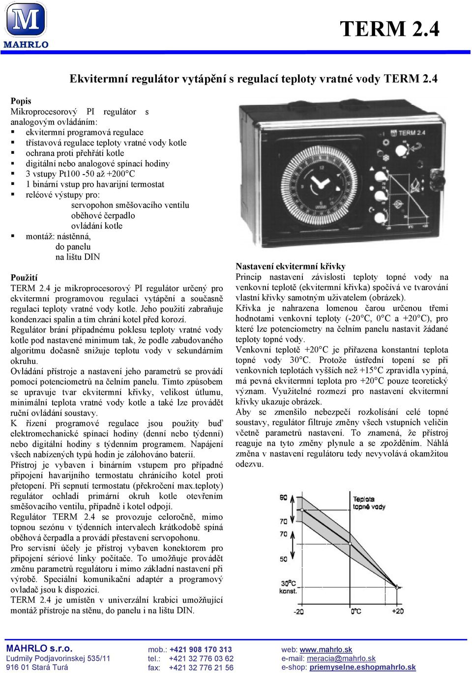 spínací hodiny 3 vstupy Pt100-50 až +200 C 1 binární vstup pro havarijní termostat reléové výstupy pro: servopohon směšovacího ventilu oběhové čerpadlo ovládání kotle montáž: nástěnná, do panelu na