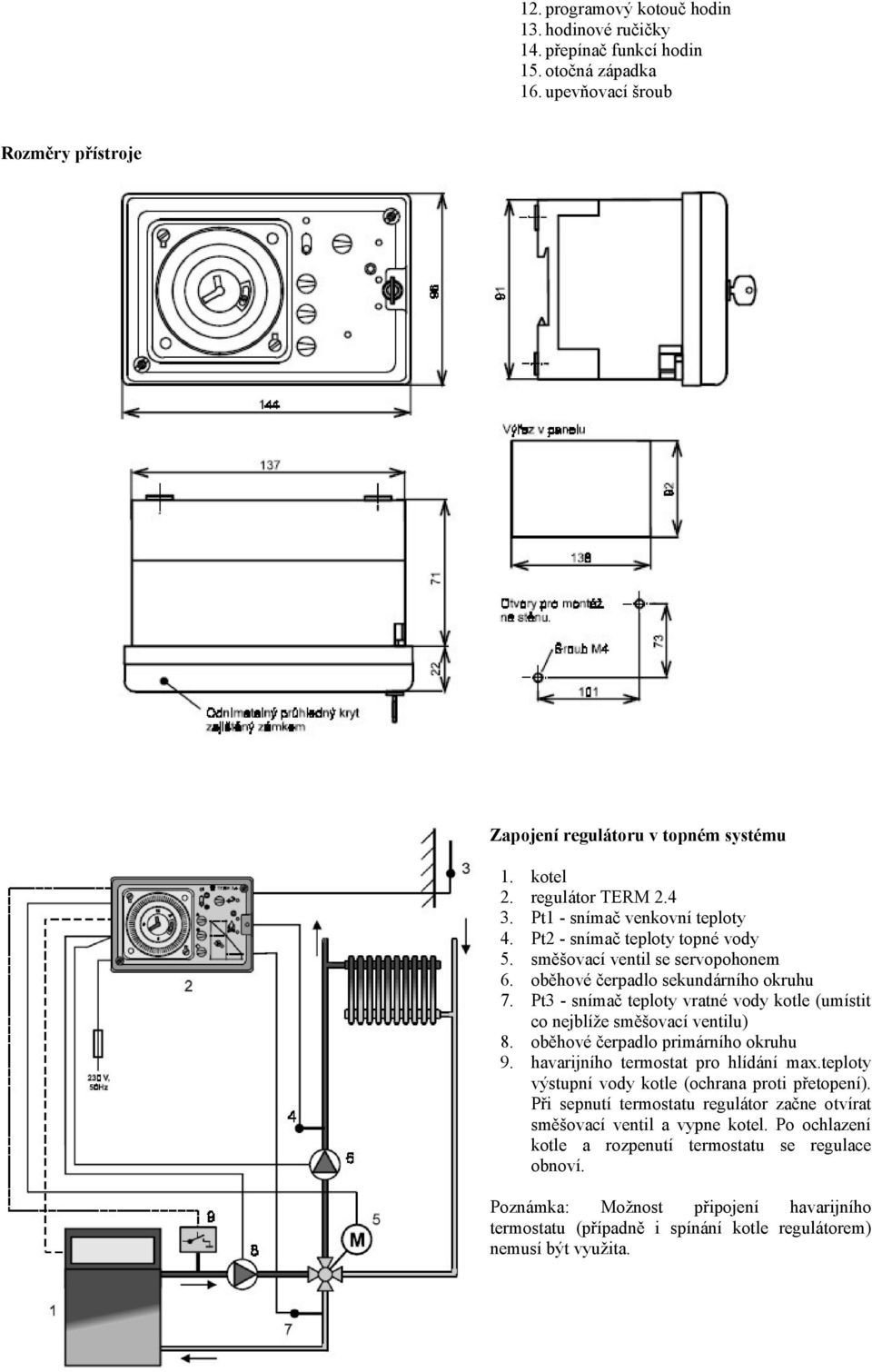 Pt3 - snímač teploty vratné vody kotle (umístit co nejblíže směšovací ventilu) 8. oběhové čerpadlo primárního okruhu 9. havarijního termostat pro hlídání max.