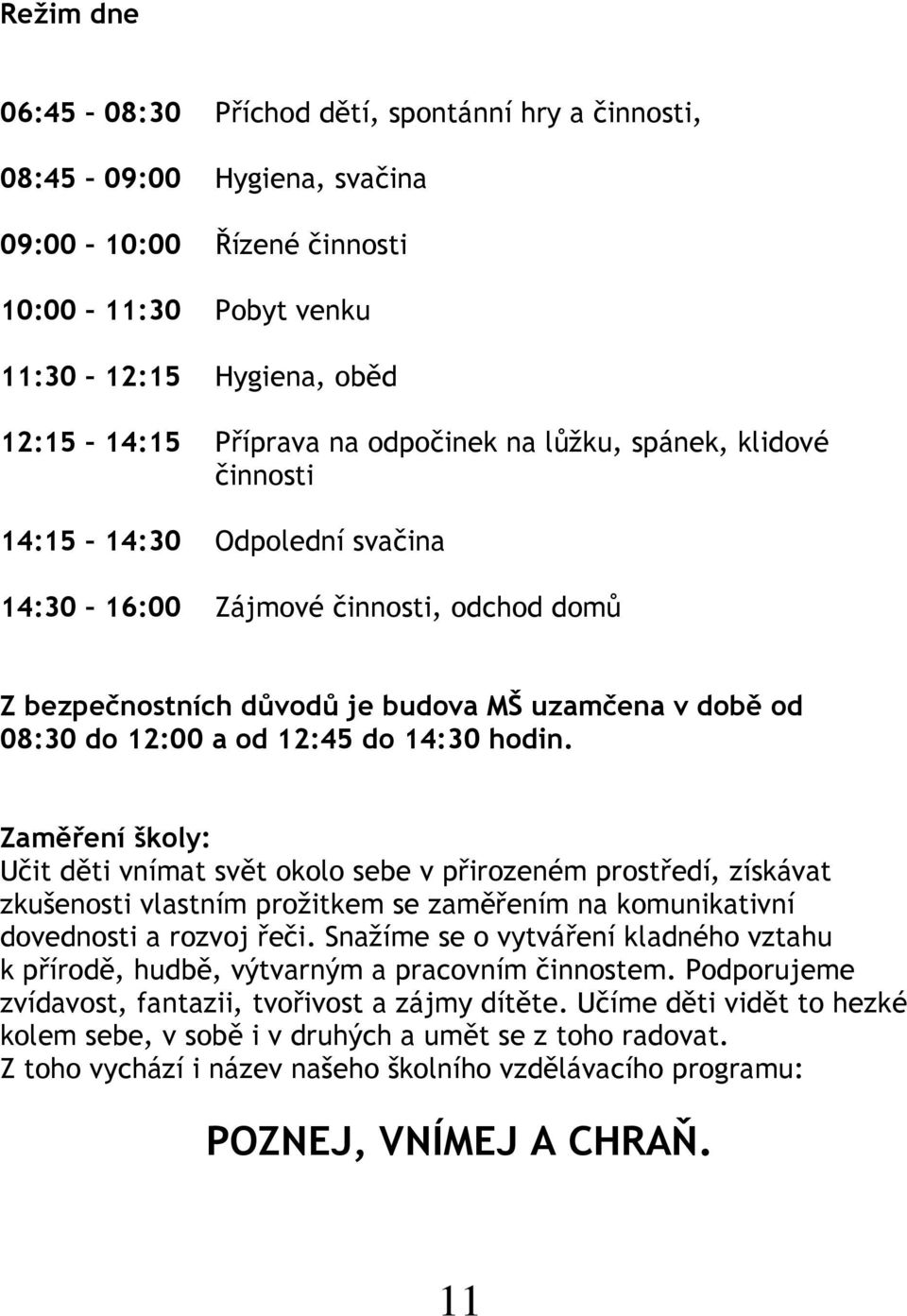 do 14:30 hodin. Zaměření školy: Učit děti vnímat svět okolo sebe v přirozeném prostředí, získávat zkušenosti vlastním prožitkem se zaměřením na komunikativní dovednosti a rozvoj řeči.