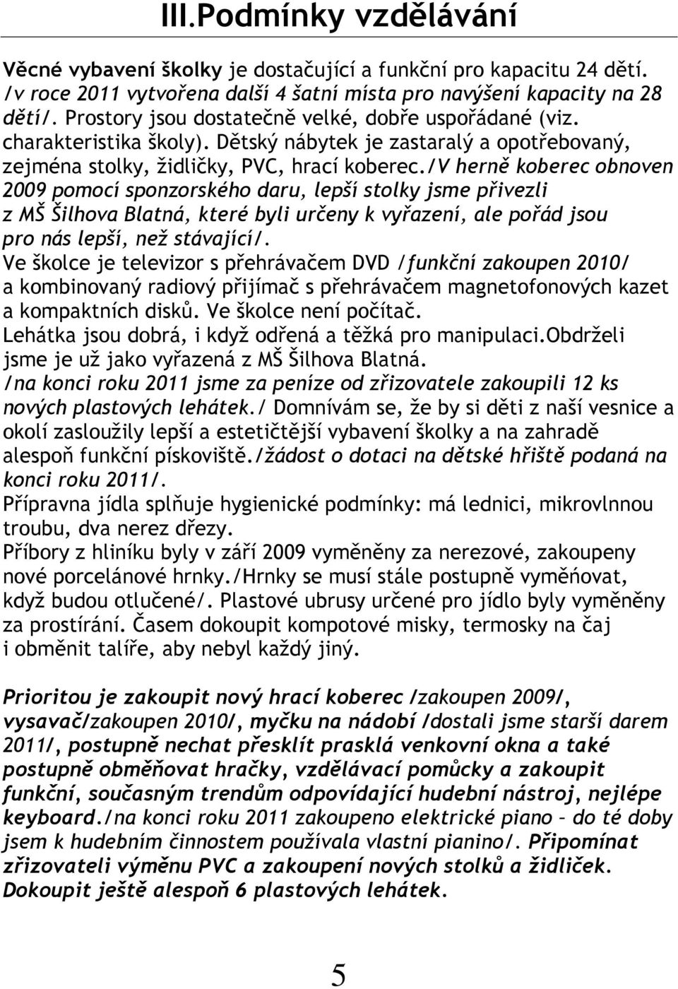 /v herně koberec obnoven 2009 pomocí sponzorského daru, lepší stolky jsme přivezli z MŠ Šilhova Blatná, které byli určeny k vyřazení, ale pořád jsou pro nás lepší, než stávající/.