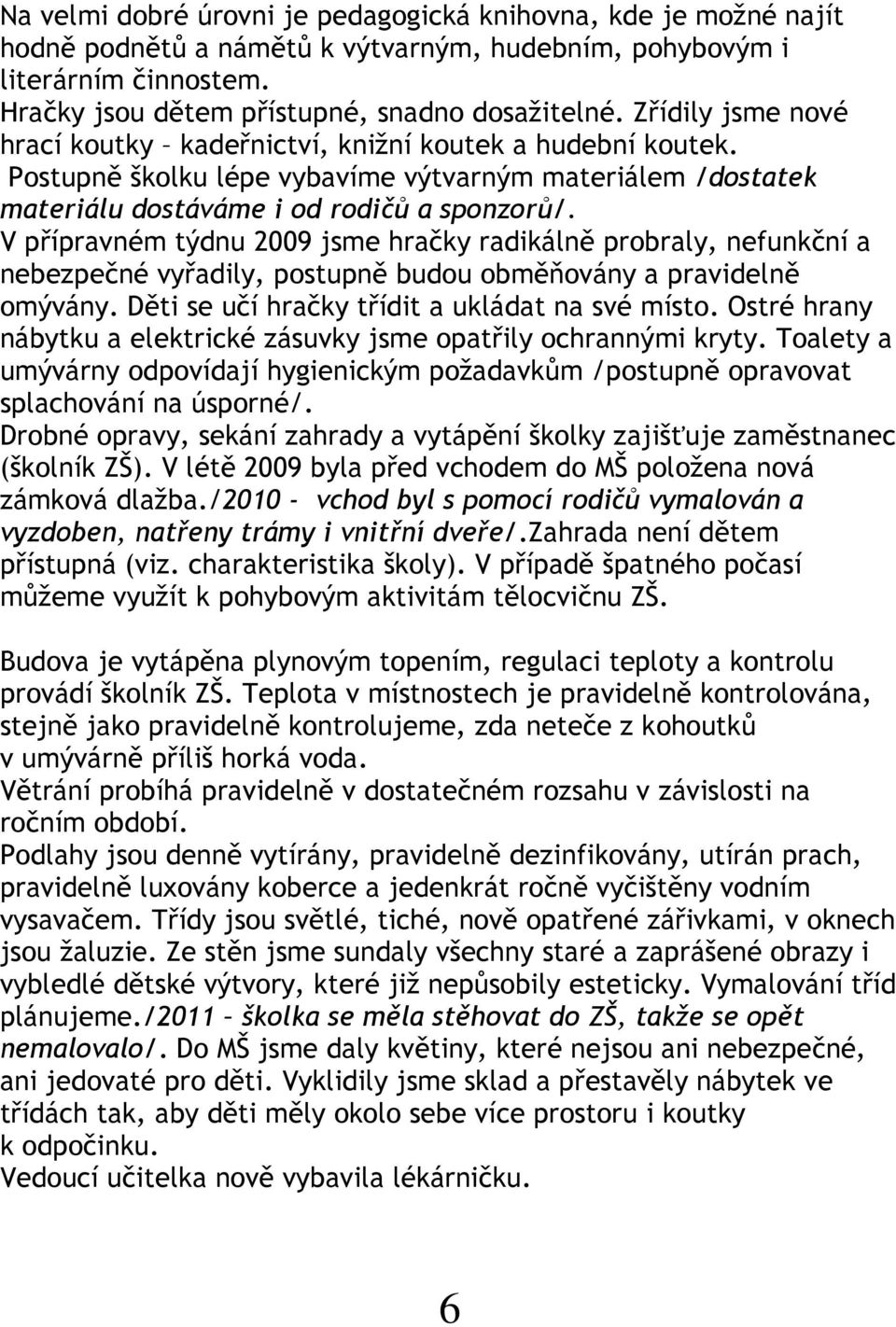 V přípravném týdnu 2009 jsme hračky radikálně probraly, nefunkční a nebezpečné vyřadily, postupně budou obměňovány a pravidelně omývány. Děti se učí hračky třídit a ukládat na své místo.