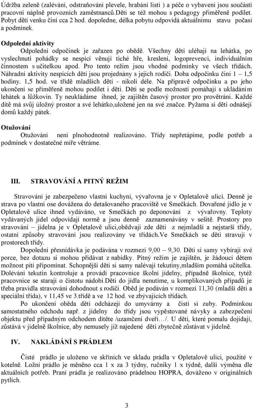 Všechny děti uléhají na lehátka, po vyslechnutí pohádky se nespící věnují tiché hře, kreslení, logoprevenci, individuálním činnostem s učitelkou apod.