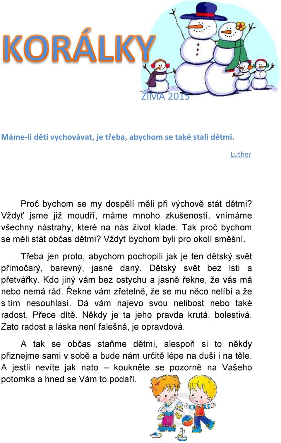 Třeba jen proto, abychom pochopili jak je ten dětský svět přímočarý, barevný, jasně daný. Dětský svět bez lsti a přetvářky. Kdo jiný vám bez ostychu a jasně řekne, že vás má nebo nemá rád.