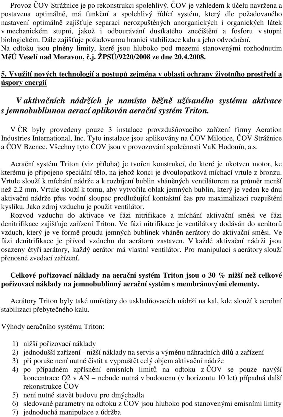 látek v mechanickém stupni, jakož i odbourávání dusíkatého znečištění a fosforu v stupni biologickém. Dále zajišťuje požadovanou hranici stabilizace kalu a jeho odvodnění.