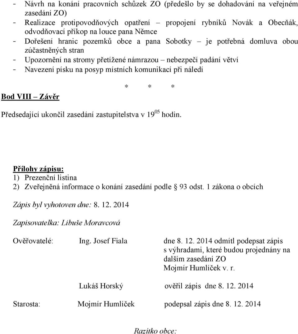 komunikací při náledí Bod VIII Závěr Předsedající ukončil zasedání zastupitelstva v 19 05 hodin. Přílohy zápisu: 1) Prezenční listina 2) Zveřejněná informace o konání zasedání podle 93 odst.