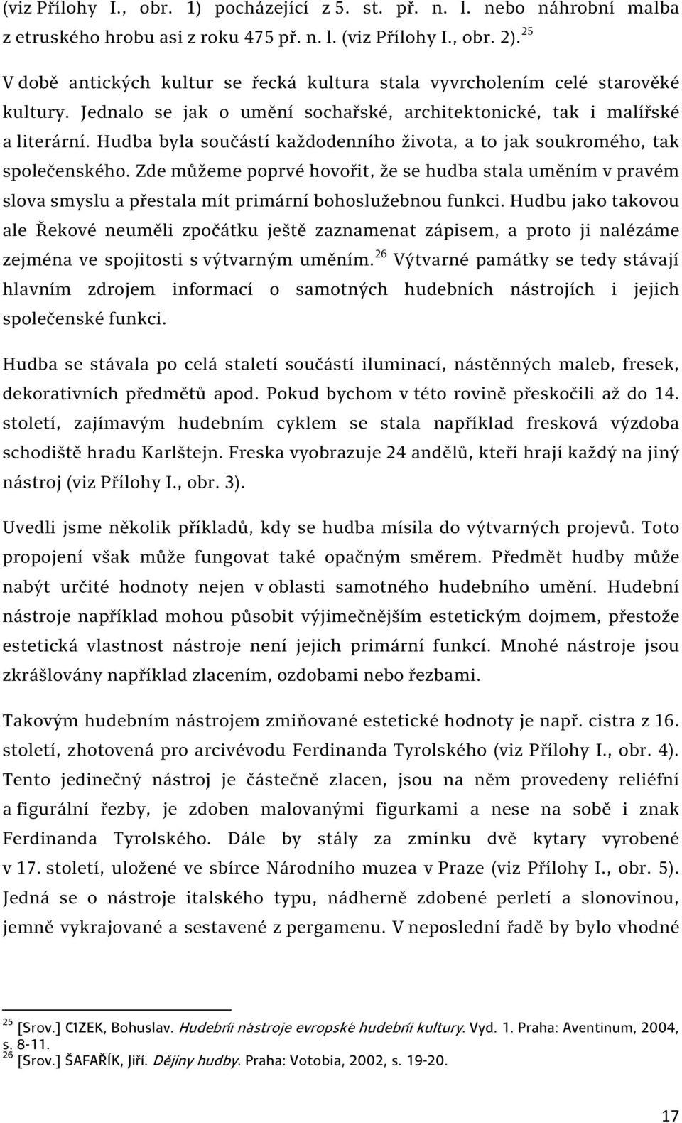 Hudba byla součástí každodenního života, a to jak soukromého, tak společenského. Zde můžeme poprvé hovořit, že se hudba stala uměním v pravém slova smyslu a přestala mít primární bohoslužebnou funkci.