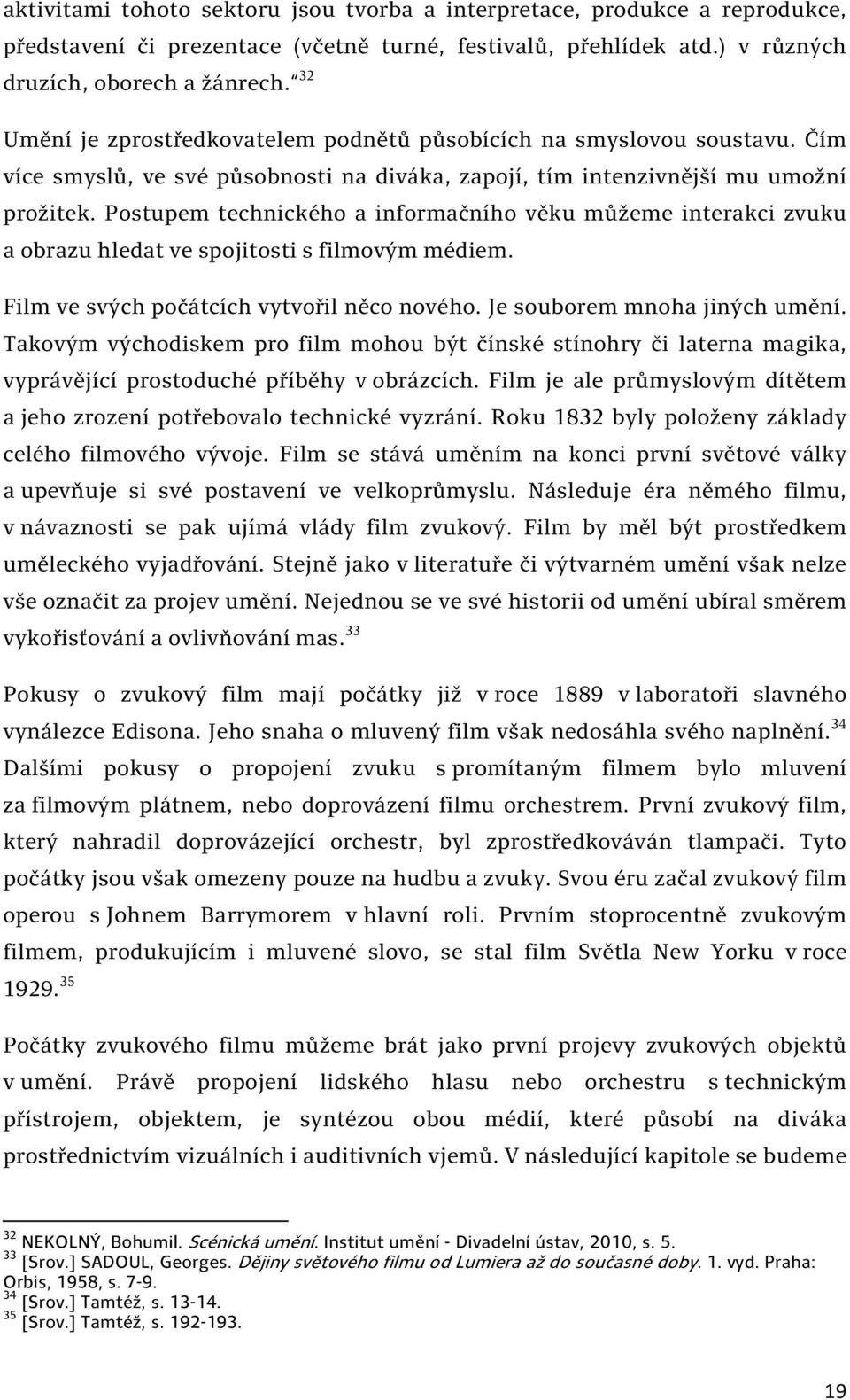 Postupem technického a informačního věku můžeme interakci zvuku a obrazu hledat ve spojitosti s filmovým médiem. Film ve svých počátcích vytvořil něco nového. Je souborem mnoha jiných umění.