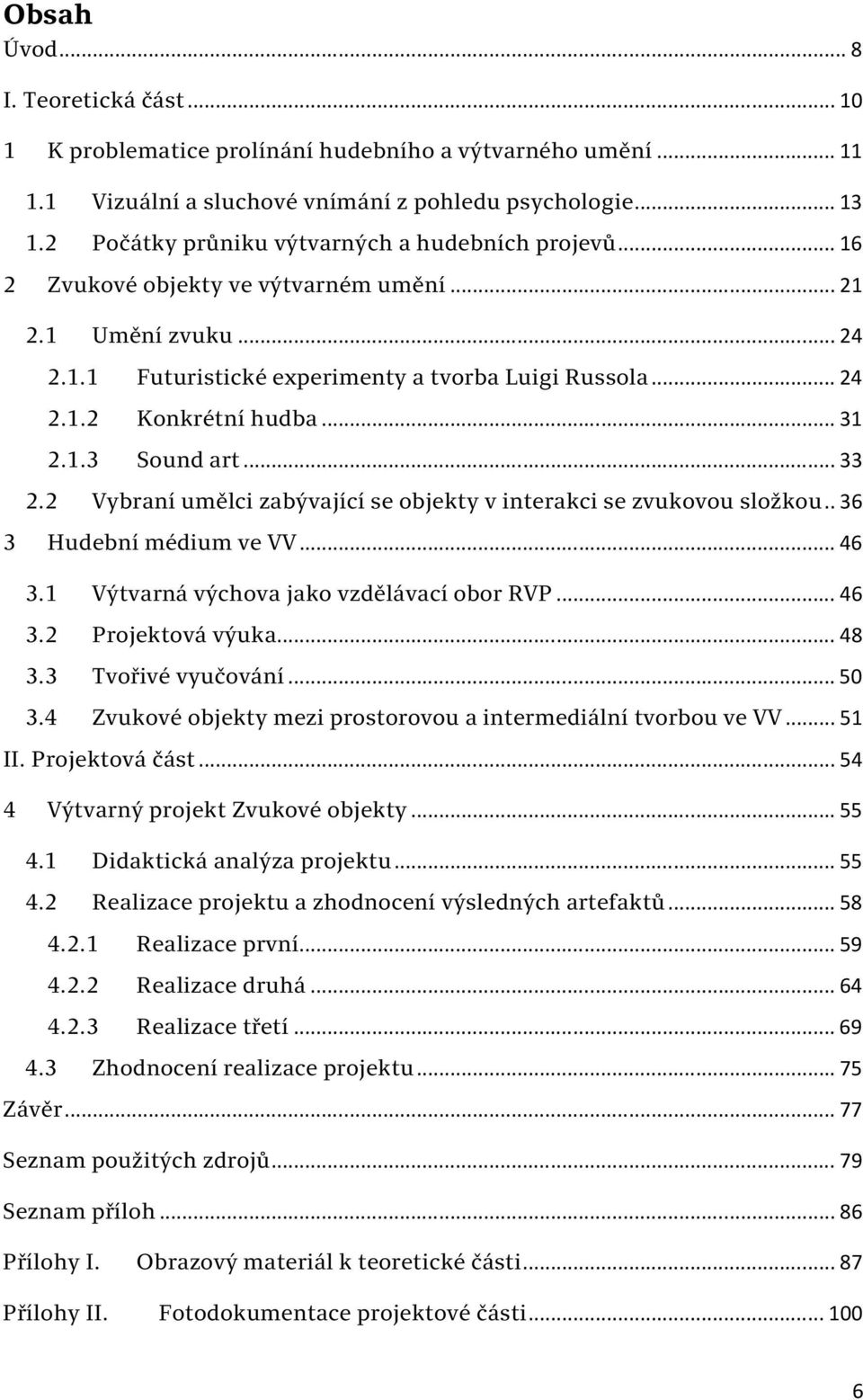 .. 31 2.1.3 Sound art... 33 2.2 Vybraní umělci zabývající se objekty v interakci se zvukovou složkou.. 36 3 Hudební médium ve VV... 46 3.1 Výtvarná výchova jako vzdělávací obor RVP... 46 3.2 Projektová výuka.