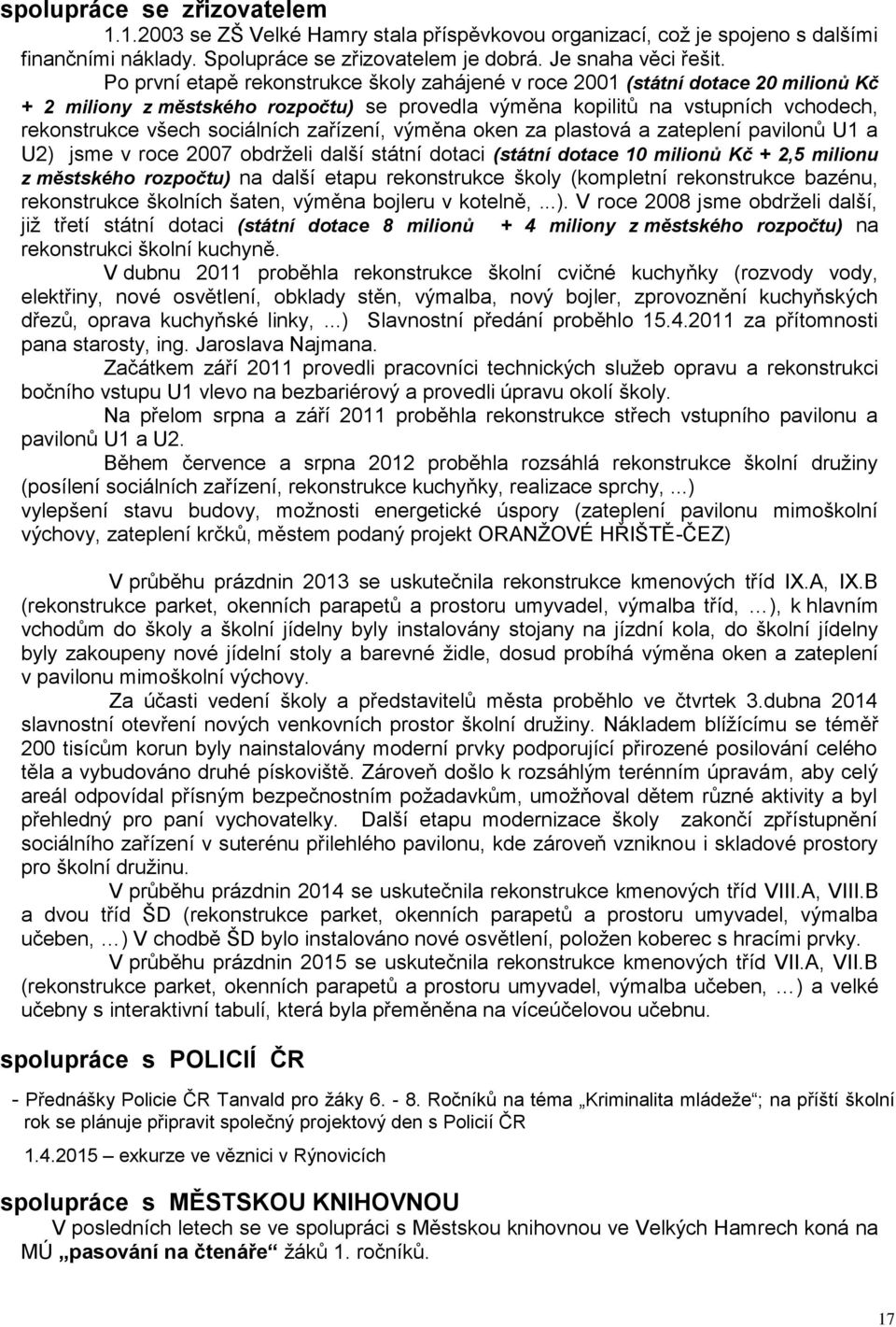 zařízení, výměna oken za plastová a zateplení pavilonů U1 a U2) jsme v roce 2007 obdrželi další státní dotaci (státní dotace 10 milionů Kč + 2,5 milionu z městského rozpočtu) na další etapu