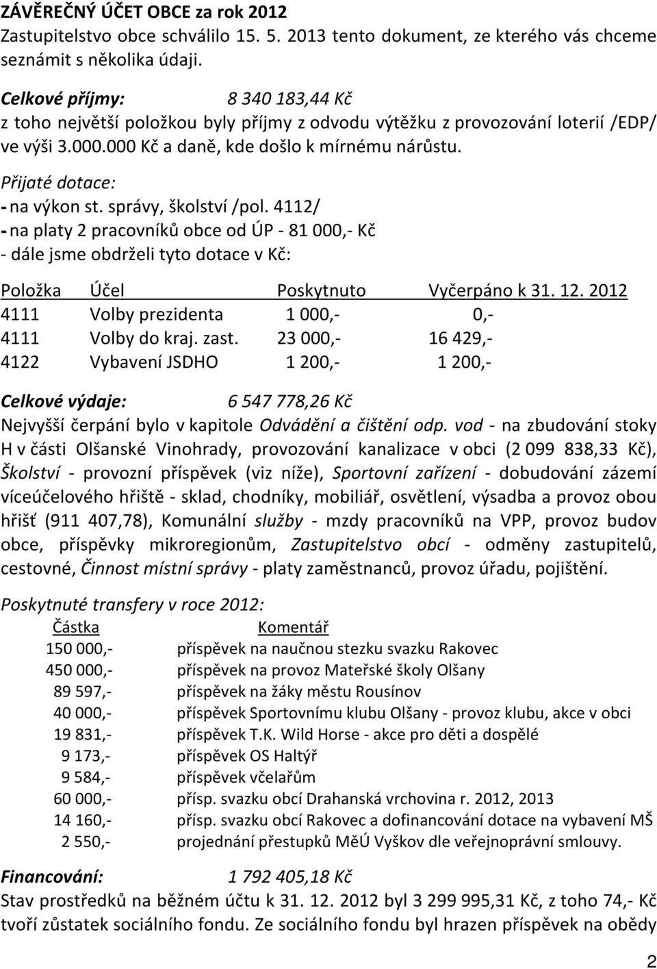 Přijaté dotace: - na výkon st. správy, školství /pol. 4112/ - na platy 2 pracovníků obce od ÚP - 81 000,- Kč - dále jsme obdrželi tyto dotace v Kč: Položka Účel Poskytnuto Vyčerpáno k 31. 12.