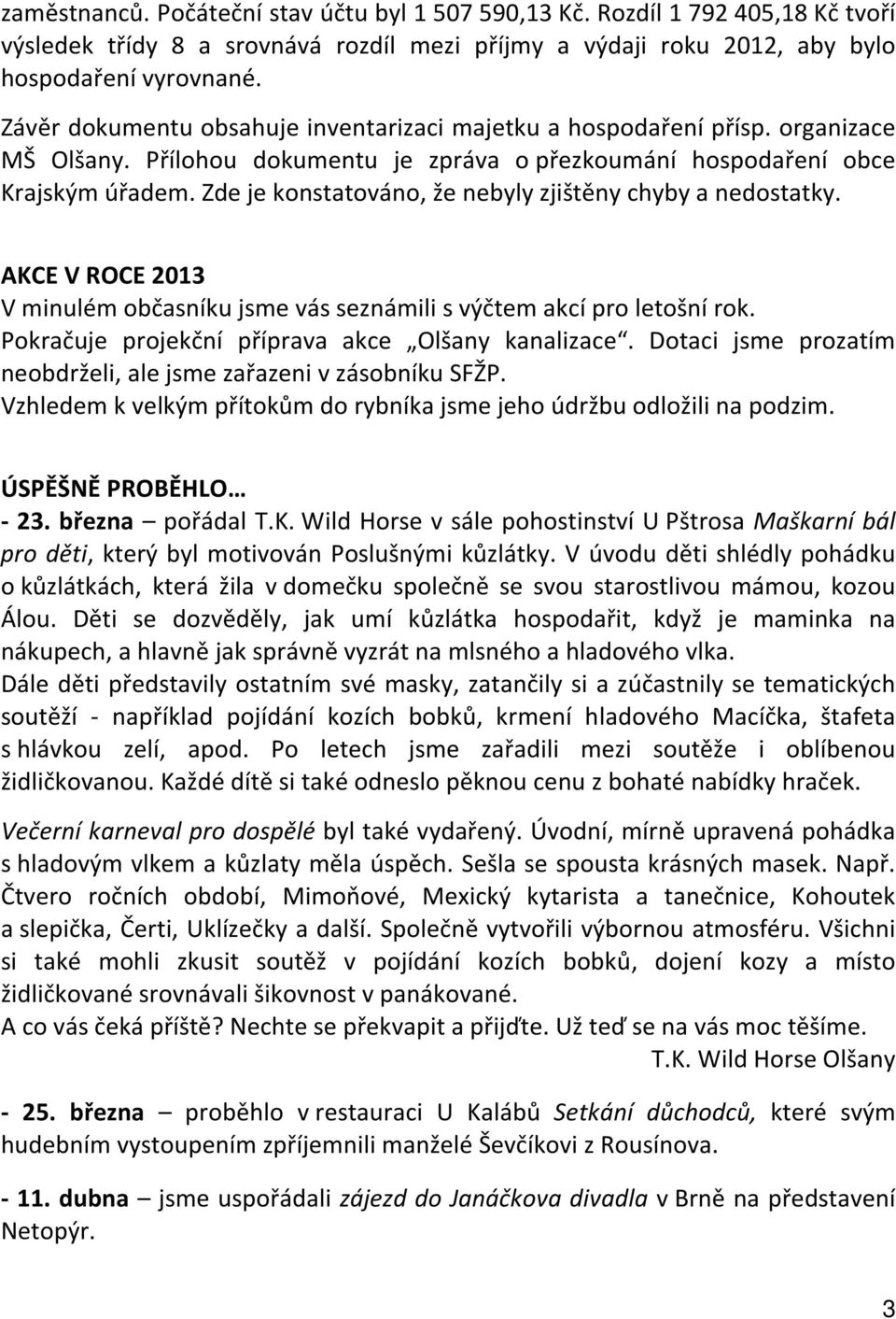 Zde je konstatováno, že nebyly zjištěny chyby a nedostatky. AKCE V ROCE 2013 V minulém občasníku jsme vás seznámili s výčtem akcí pro letošní rok. Pokračuje projekční příprava akce Olšany kanalizace.