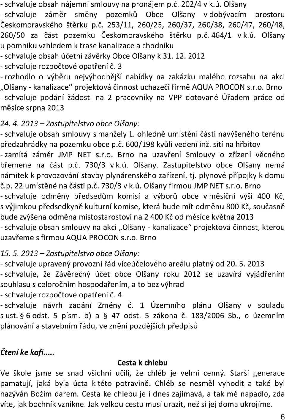 3 - rozhodlo o výběru nejvýhodnější nabídky na zakázku malého rozsahu na akci Olšany - kanalizace projektová činnost uchazeči firmě AQUA PROCON s.r.o. Brno - schvaluje podání žádosti na 2 pracovníky na VPP dotované Úřadem práce od měsíce srpna 2013 24.