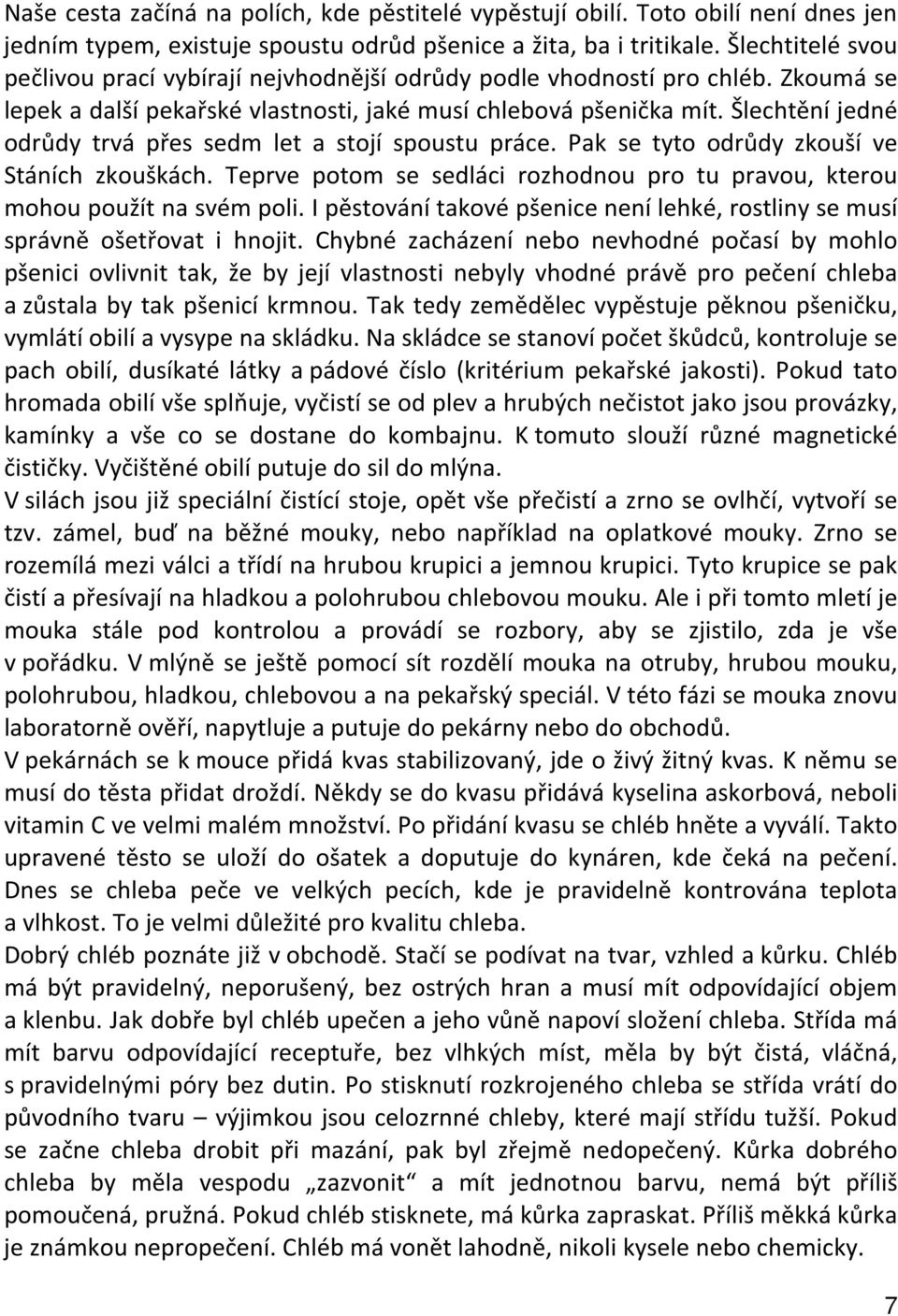 Šlechtění jedné odrůdy trvá přes sedm let a stojí spoustu práce. Pak se tyto odrůdy zkouší ve Stáních zkouškách. Teprve potom se sedláci rozhodnou pro tu pravou, kterou mohou použít na svém poli.