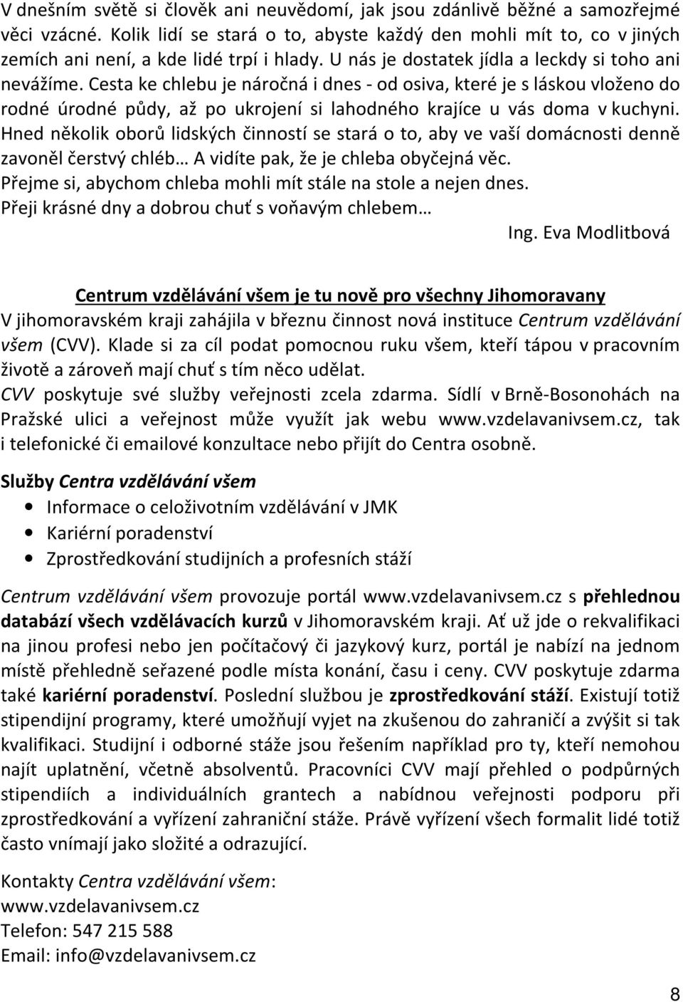 Cesta ke chlebu je náročná i dnes - od osiva, které je s láskou vloženo do rodné úrodné půdy, až po ukrojení si lahodného krajíce u vás doma v kuchyni.