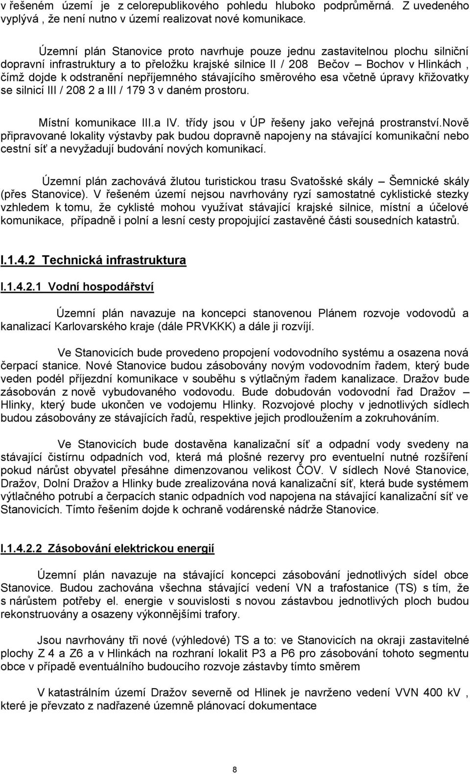 nepříjemného stávajícího směrového esa včetně úpravy křižovatky se silnicí III / 208 2 a III / 179 3 v daném prostoru. Místní komunikace III.a IV. třídy jsou v ÚP řešeny jako veřejná prostranství.