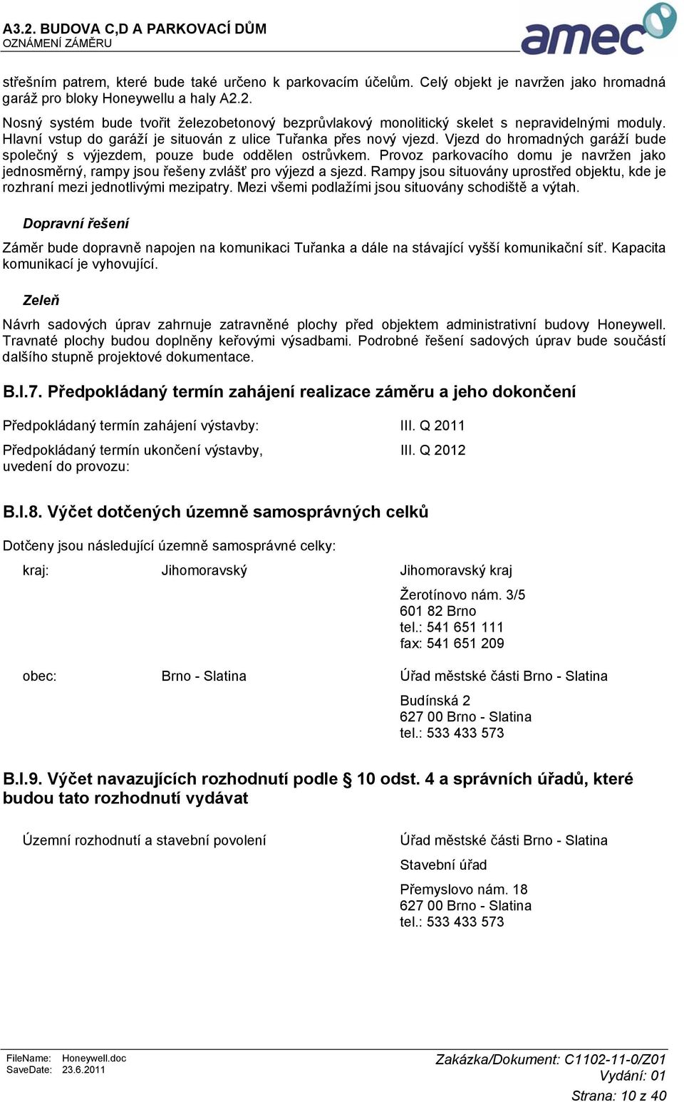 Vjezd do hromadných garáží bude společný s výjezdem, pouze bude oddělen ostrůvkem. Provoz parkovacího domu je navržen jako jednosměrný, rampy jsou řešeny zvlášť pro výjezd a sjezd.