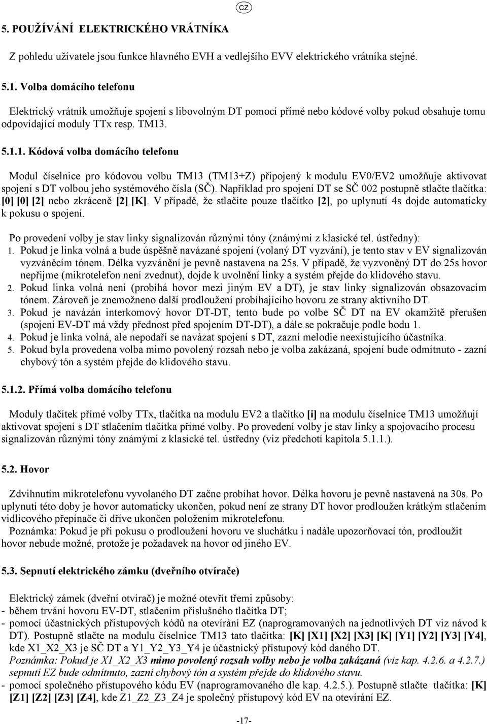 Například pro spojení DT se SČ 00 postupně stlačte tlačítka: [0] [0] [] nebo zkráceně [] [K]. V případě, že stlačíte pouze tlačítko [], po uplynutí 4s dojde automaticky k pokusu o spojení.