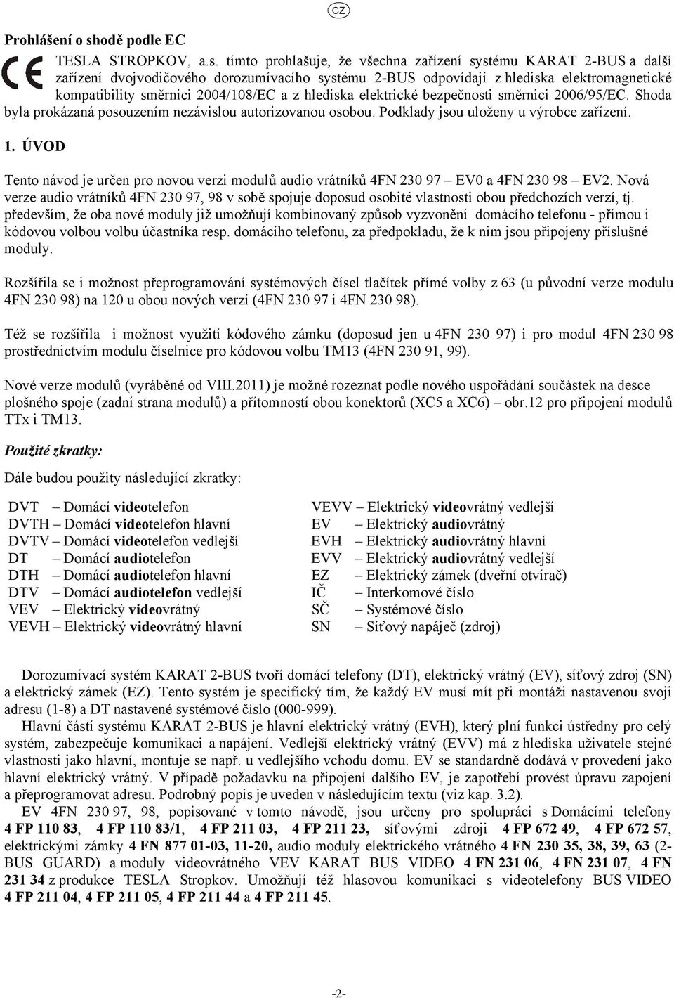 tímto prohlašuje, že všechna zařízení systému KARAT -BUS a další zařízení dvojvodičového dorozumívacího systému -BUS odpovídají z hlediska elektromagnetické kompatibility směrnici 004/108/EC a z