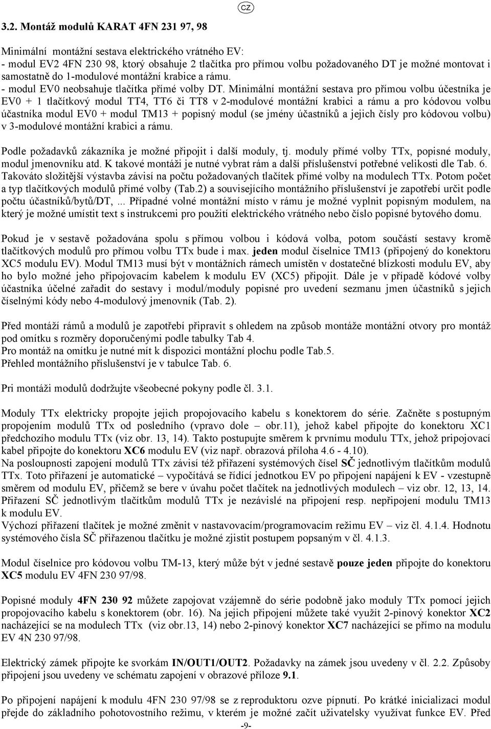 Minimální montážní sestava pro přímou volbu účestníka je EV0 + 1 tlačítkový modul TT4, TT6 či TT8 v -modulové montážní krabici a rámu a pro kódovou volbu účastníka modul EV0 + modul TM13 + popisný