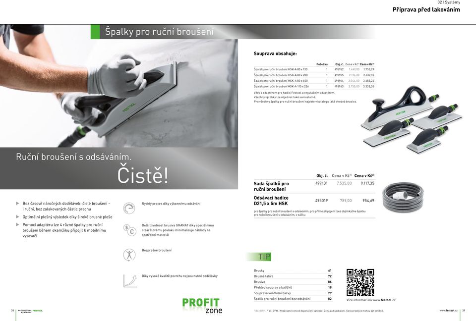 755,00 3.333,55 Vždy s adaptérem pro hadici Festool a regulačním adaptérem. Všechny výrobky lze objednat také samostatně. Pro všechny špalky pro ruční broušení najdete v katalogu také vhodná brusiva.