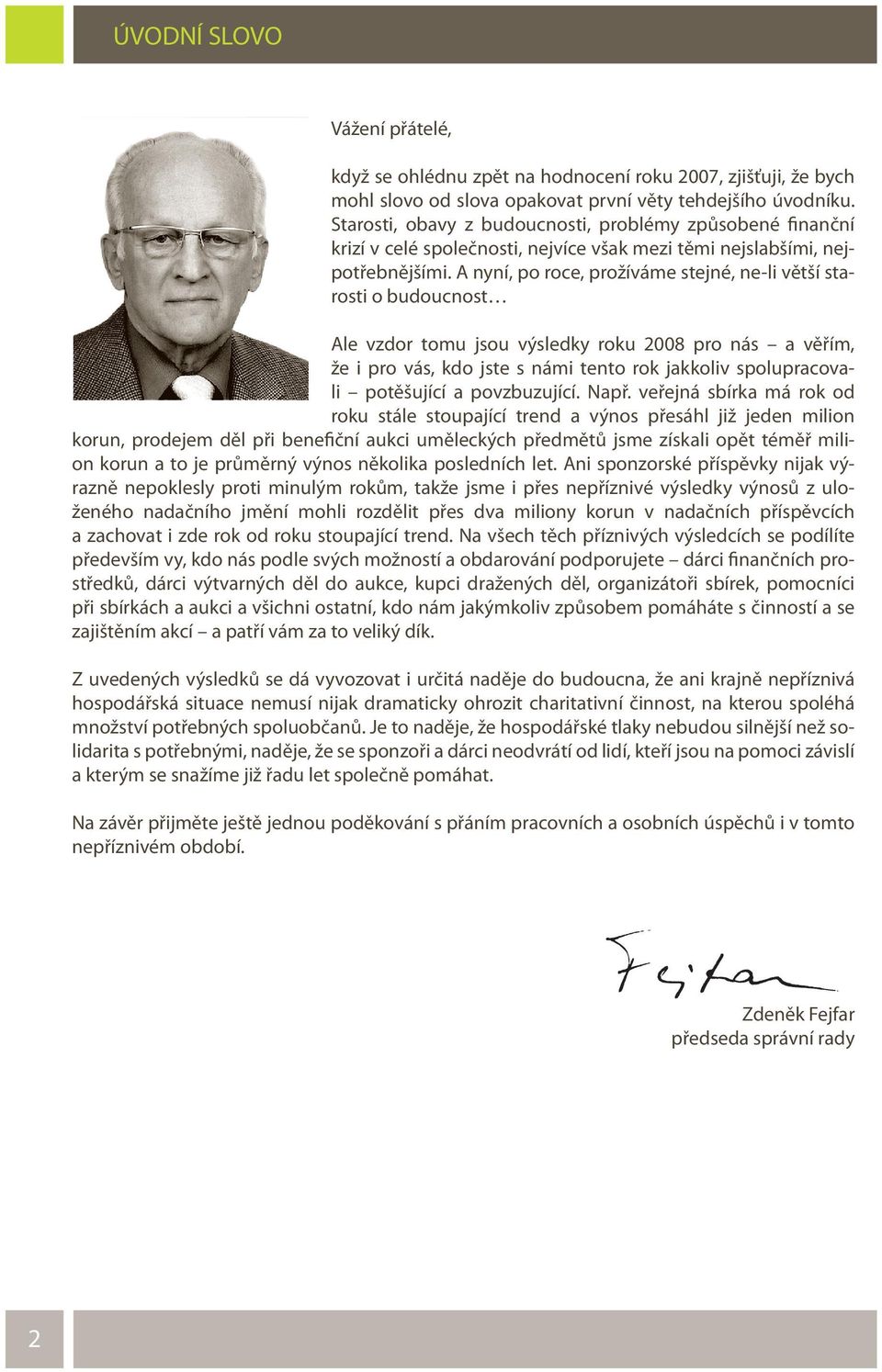 A nyní, po roce, prožíváme stejné, ne-li větší starosti o budoucnost Ale vzdor tomu jsou výsledky roku 2008 pro nás a věřím, že i pro vás, kdo jste s námi tento rok jakkoliv spolupracovali potěšující