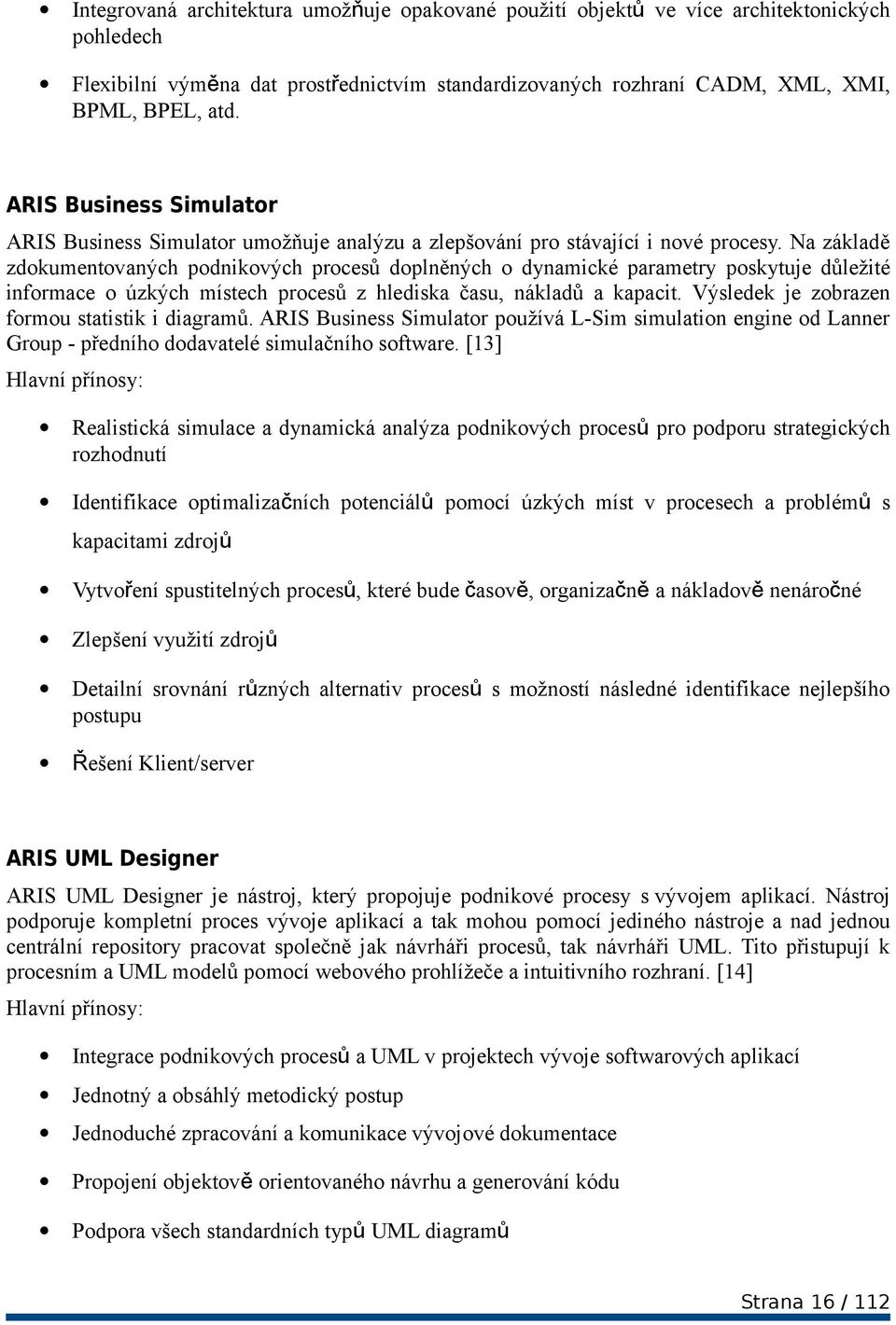 Na základě zdokumentovaných podnikových procesů doplněných o dynamické parametry poskytuje důležité informace o úzkých místech procesů z hlediska času, nákladů a kapacit.