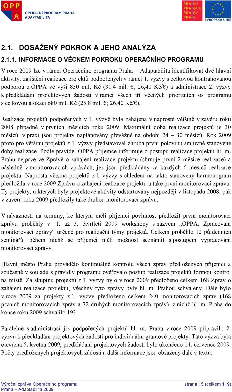 výzvy k předkládání projektových ţádostí v rámci všech tří věcných prioritních os programu s celkovou alokací 680 mil. Kč (25,8 mil. ; 26,40 Kč/ ). Realizace projektů podpořených v 1.