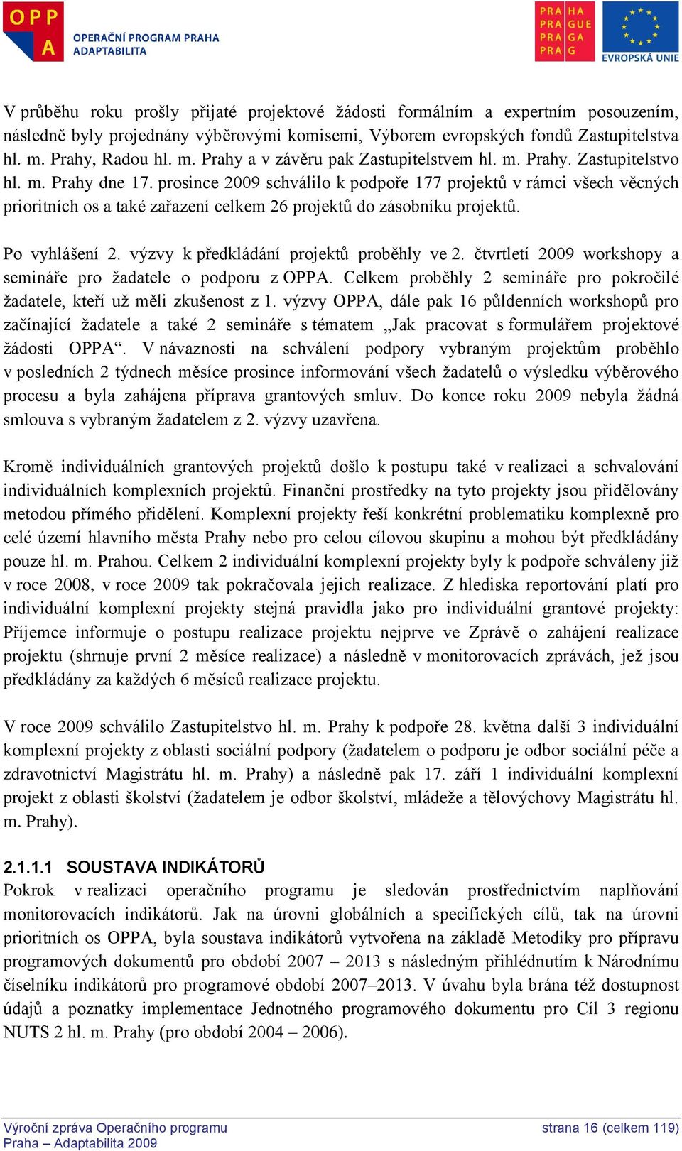 prosince 2009 schválilo k podpoře 177 projektů v rámci všech věcných prioritních os a také zařazení celkem 26 projektů do zásobníku projektů. Po vyhlášení 2.