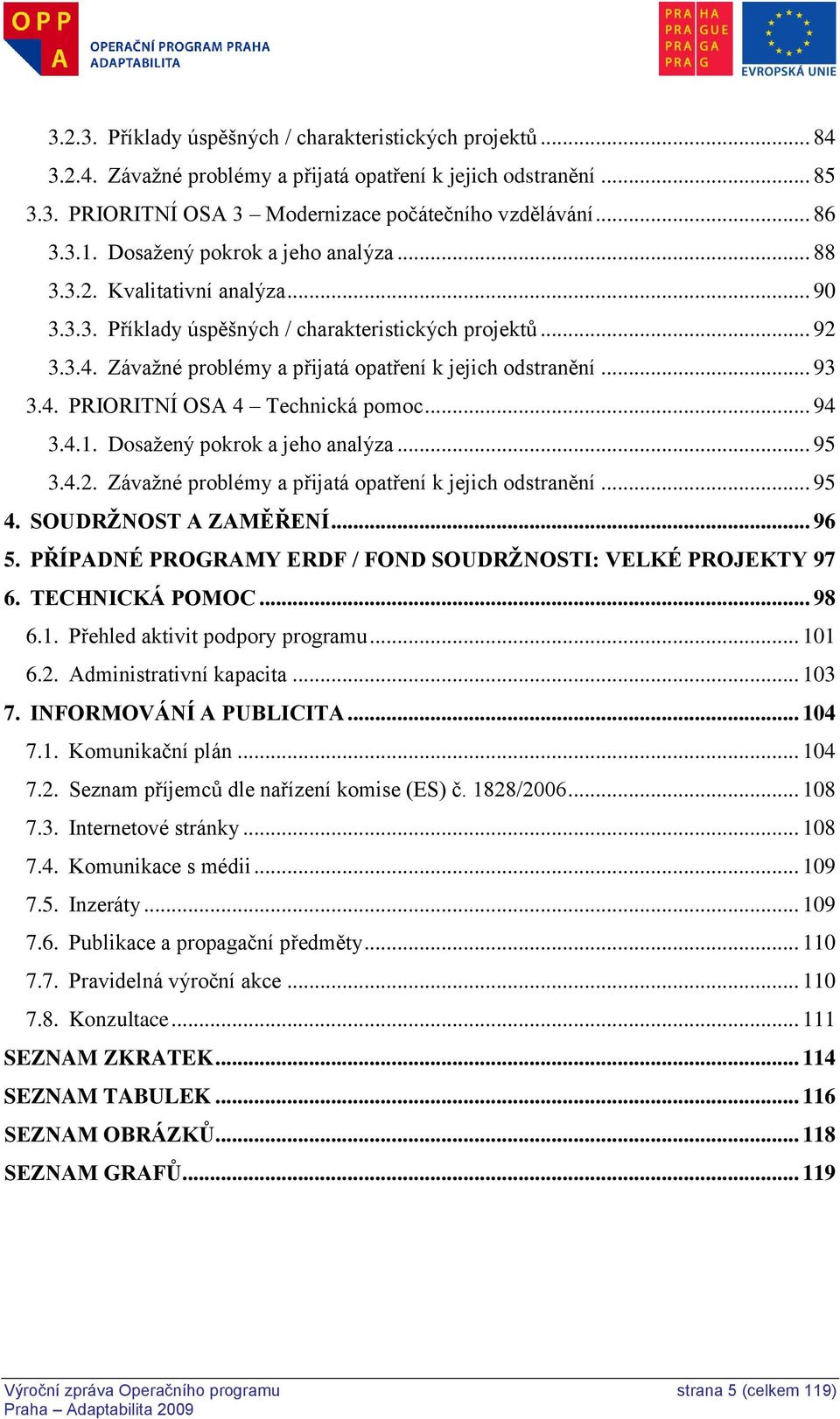 .. 93 3.4. PRIORITNÍ OSA 4 Technická pomoc... 94 3.4.1. Dosaţený pokrok a jeho analýza... 95 3.4.2. Závaţné problémy a přijatá opatření k jejich odstranění... 95 4. SOUDRŽNOST A ZAMĚŘENÍ... 96 5.