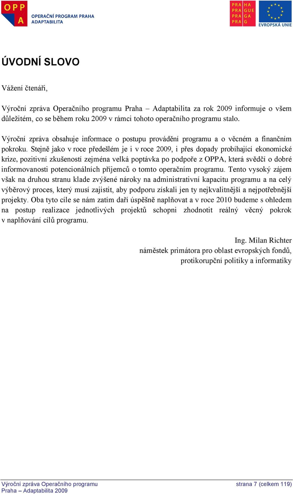 Stejně jako v roce předešlém je i v roce 2009, i přes dopady probíhající ekonomické krize, pozitivní zkušeností zejména velká poptávka po podpoře z OPPA, která svědčí o dobré informovanosti