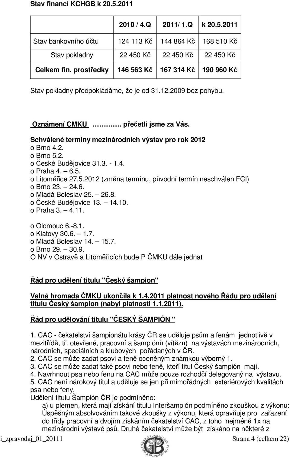 2. o Brno 5.2. o České Budějovice 31.3. - 1.4. o Praha 4. 6.5. o Litoměřice 27.5.2012 (změna termínu, původní termín neschválen FCI) o Brno 23. 24.6. o Mladá Boleslav 25. 26.8. o České Budějovice 13.