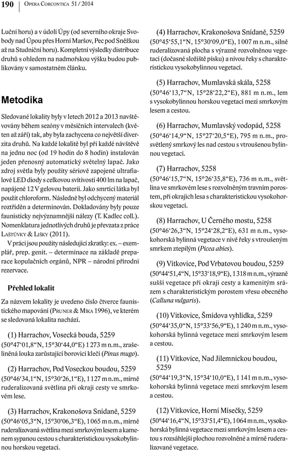 Metodika Sledované lokality byly v letech 2012 a 2013 navštěvovány během sezóny v měsíčních intervalech (květen až září) tak, aby byla zachycena co největší diverzita druhů.