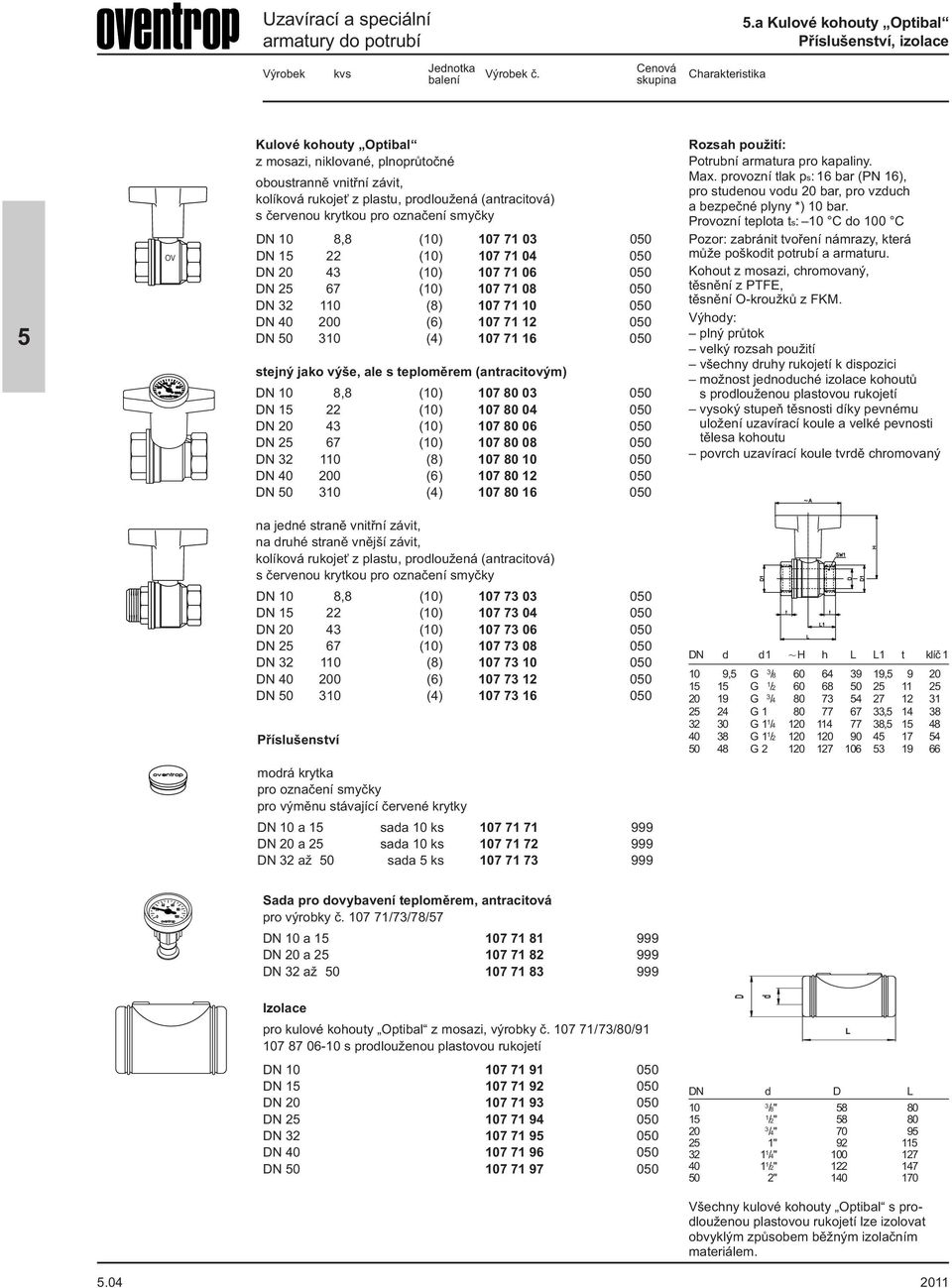 71 03 00 DN 1 22 (10) 107 71 04 00 DN 20 43 (10) 107 71 06 00 DN 2 67 (10) 107 71 08 00 DN 32 110 (8) 107 71 10 00 DN 40 200 (6) 107 71 12 00 DN 0 310 (4) 107 71 16 00 stejný jako výše, ale s