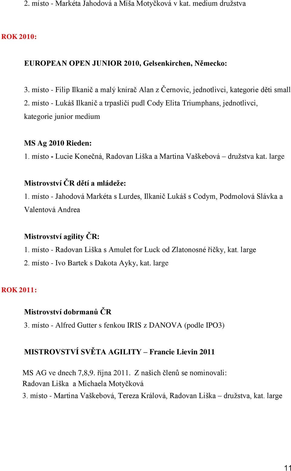 místo - Lukáš Ilkanič a trpasličí pudl Cody Elita Triumphans, jednotlivci, kategorie junior medium MS Ag 2010 Rieden: 1. místo - Lucie Konečná, Radovan Liška a Martina Vaškebová družstva kat.