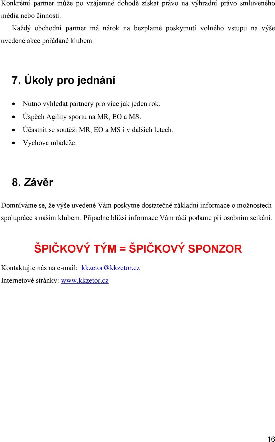 Úkoly pro jednání Nutno vyhledat partnery pro více jak jeden rok. Úspěch Agility sportu na MR, EO a MS. Účastnit se soutěží MR, EO a MS i v dalších letech. Výchova mládeže.