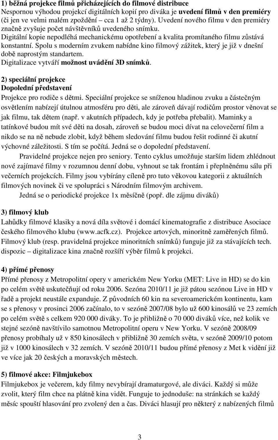 Spolu s moderním zvukem nabídne kino filmový zážitek, který je již v dnešní době naprostým standartem. Digitalizace vytváří možnost uvádění 3D snímků.